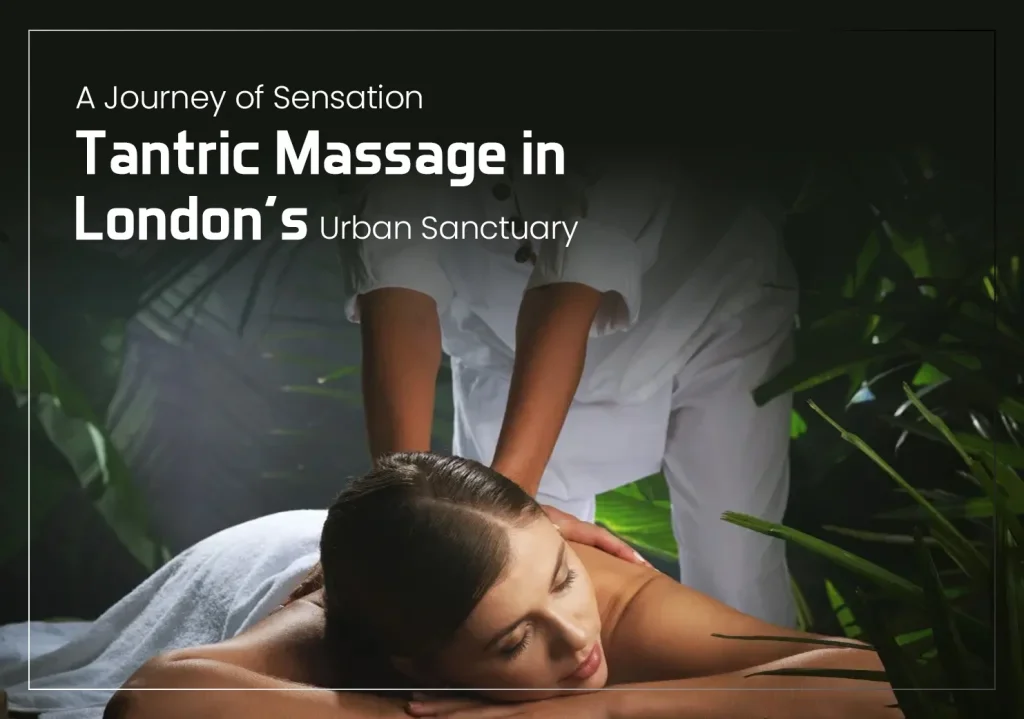 A Journey of Sensation: Tantric Massage in London’s Urban Sanctuary
