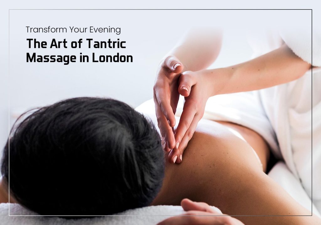 Transform Your Evening: The Art of Tantric Massage in London